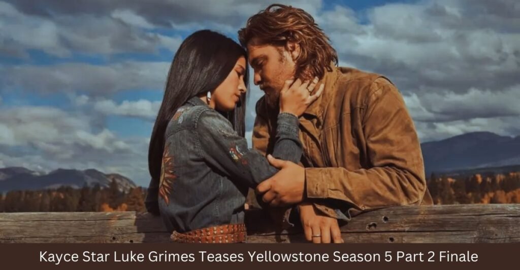 Kayce Star Luke Grimes Teases Yellowstone Season 5 Part 2 Finale