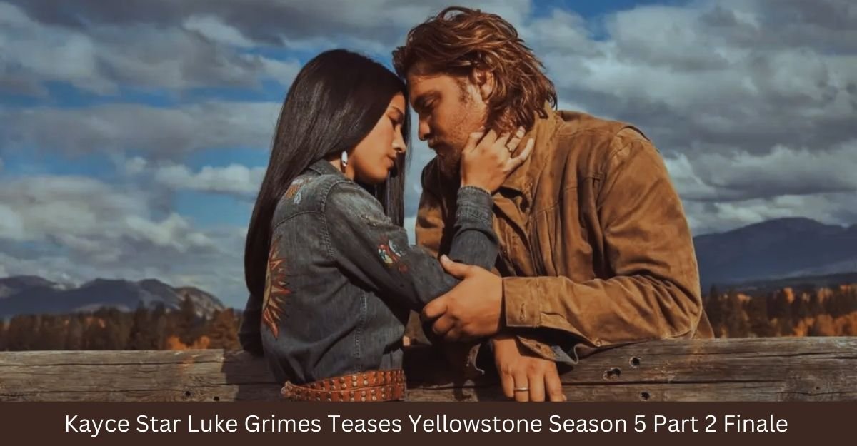 Kayce Star Luke Grimes Teases Yellowstone Season 5 Part 2 Finale