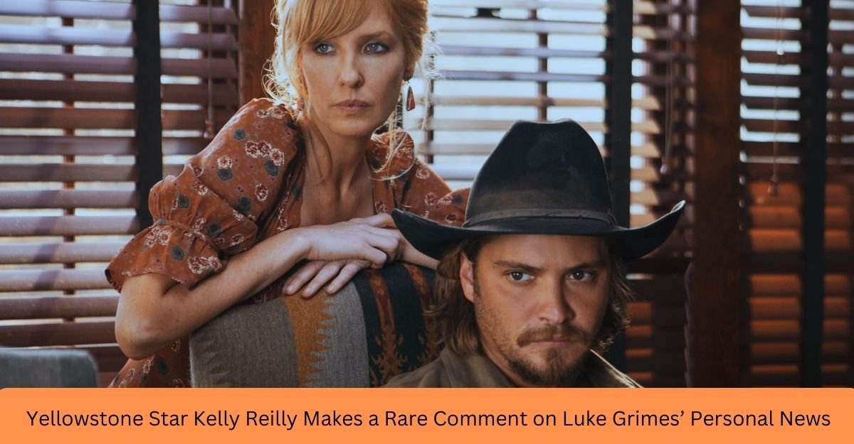 Yellowstone Star Kelly Reilly Makes a Rare Comment on Luke Grimes’ Personal News